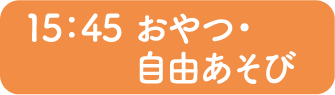 15：45 おやつ・自由あそび