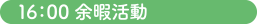 16：00 余暇活動