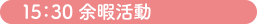 15：30 余暇活動